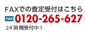 FAXでの査定受付はこちら FAX0120-265-627 24時間受付中！