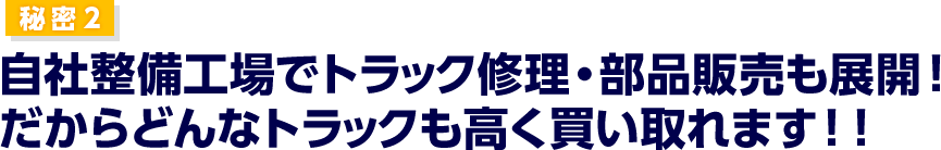 秘密2 自社整備工場でトラック修理・部品販売も展開！だからどんなトラックも高く買い取れます！！