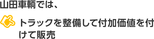 山田車輌では、トラックを整備して付加価値を付けて販売