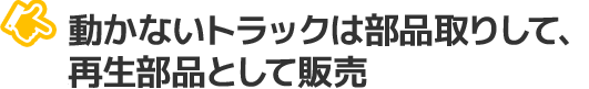 動かないトラックは部品取りして、再生部品として販売