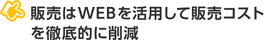 販売はWEBを活用して販売コストを徹底的に削減