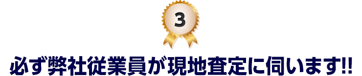 3 必ず弊社従業員が現地査定に伺います！！